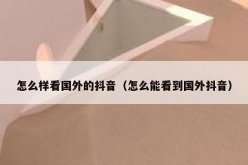 怎么样看国外的抖音（怎么能看到国外抖音）