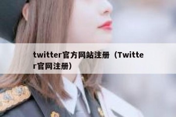 twitter官方网站注册（Twitter官网注册）
