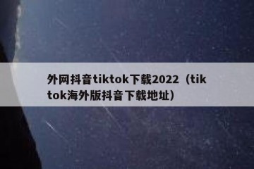 外网抖音tiktok下载2022（tiktok海外版抖音下载地址）