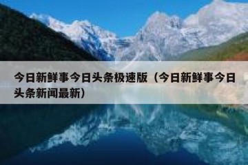 今日新鲜事今日头条极速版（今日新鲜事今日头条新闻最新）