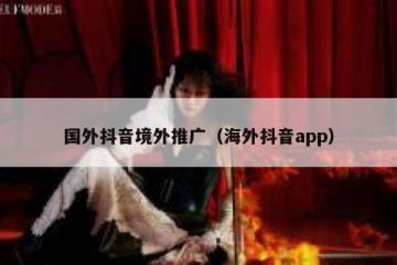国外抖音境外推广（海外抖音app）