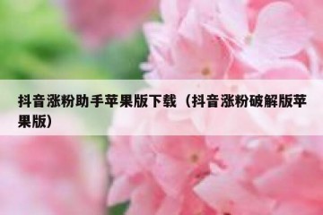 抖音涨粉助手苹果版下载（抖音涨粉破解版苹果版）