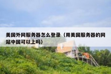 美国外网服务器怎么登录（用美国服务器的网站中国可以上吗）