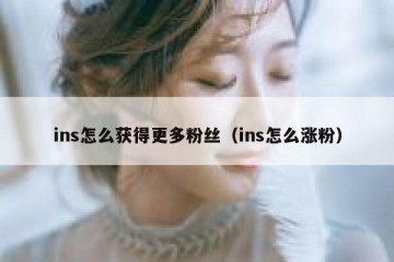 ins怎么获得更多粉丝（ins怎么涨粉）