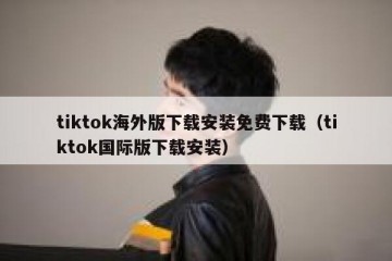 tiktok海外版下载安装免费下载（tiktok国际版下载安装）