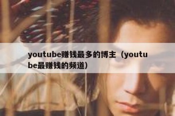 youtube赚钱最多的博主（youtube最赚钱的频道）