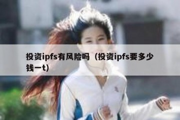 投资ipfs有风险吗（投资ipfs要多少钱一t）