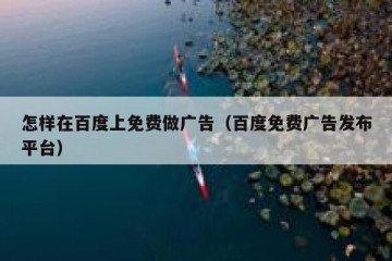 怎样在百度上免费做广告（百度免费广告发布平台）