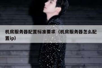 机房服务器配置标准要求（机房服务器怎么配置ip）