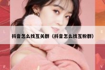 抖音怎么找互关群（抖音怎么找互粉群）
