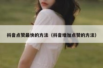 抖音点赞最快的方法（抖音增加点赞的方法）