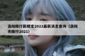 洛阳限行新规定2022最新消息查询（洛阳市限行2021）