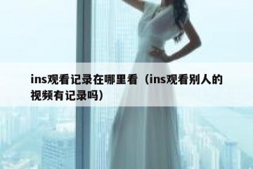 ins观看记录在哪里看（ins观看别人的视频有记录吗）