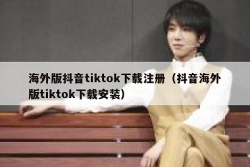海外版抖音tiktok下载注册（抖音海外版tiktok下载安装）