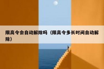 限高令会自动解除吗（限高令多长时间自动解除）