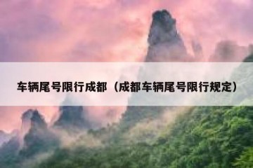 车辆尾号限行成都（成都车辆尾号限行规定）