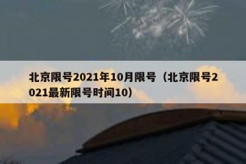 北京限号2021年10月限号（北京限号2021最新限号时间10）