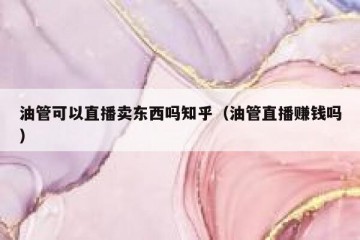 油管可以直播卖东西吗知乎（油管直播赚钱吗）
