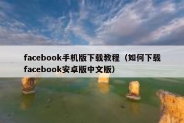 facebook手机版下载教程（如何下载facebook安卓版中文版）