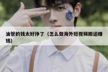 油管的钱太好挣了（怎么做海外短视频搬运赚钱）