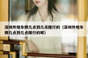 深圳外地车牌几点到几点限行的（深圳外地车牌几点到几点限行的呢）