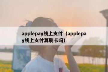applepay线上支付（applepay线上支付算刷卡吗）