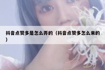 抖音点赞多是怎么弄的（抖音点赞多怎么来的）