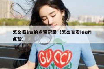 怎么看ins的点赞记录（怎么查看ins的点赞）