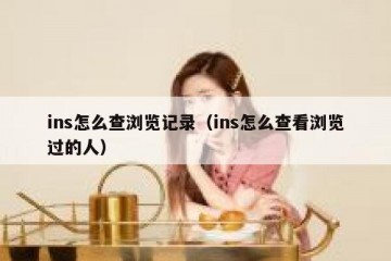ins怎么查浏览记录（ins怎么查看浏览过的人）