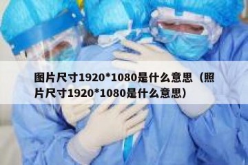 图片尺寸1920*1080是什么意思（照片尺寸1920*1080是什么意思）