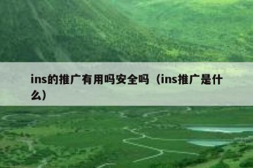 ins的推广有用吗安全吗（ins推广是什么）