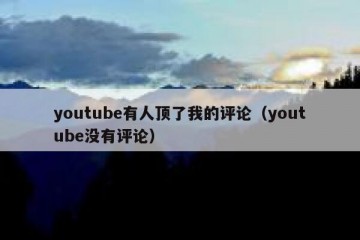 youtube有人顶了我的评论（youtube没有评论）