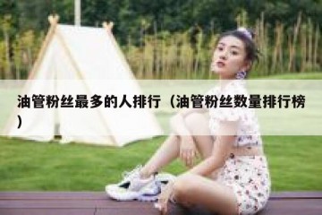 油管粉丝最多的人排行（油管粉丝数量排行榜）