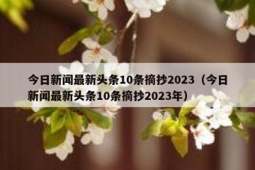 今日新闻最新头条10条摘抄2023（今日新闻最新头条10条摘抄2023年）