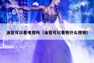 油管可以看电视吗（油管可以看些什么视频）