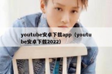 youtube安卓下载app（youtube安卓下载2022）