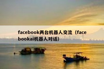 facebook两台机器人交流（facebookai机器人对话）