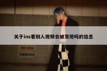关于ins看别人视频会被发现吗的信息