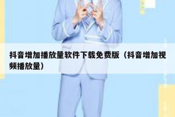 抖音增加播放量软件下载免费版（抖音增加视频播放量）