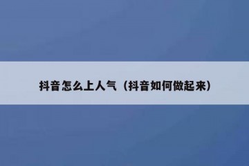 抖音怎么上人气（抖音如何做起来）