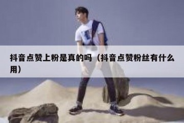 抖音点赞上粉是真的吗（抖音点赞粉丝有什么用）