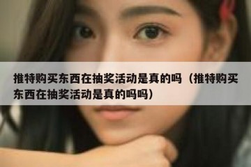 推特购买东西在抽奖活动是真的吗（推特购买东西在抽奖活动是真的吗吗）