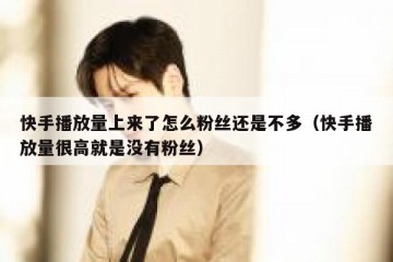 快手播放量上来了怎么粉丝还是不多（快手播放量很高就是没有粉丝）