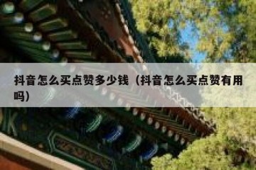 抖音怎么买点赞多少钱（抖音怎么买点赞有用吗）