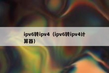 ipv6转ipv4（ipv6转ipv4计算器）