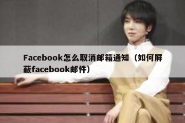 Facebook怎么取消邮箱通知（如何屏蔽facebook邮件）