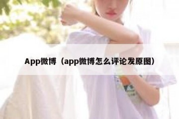 App微博（app微博怎么评论发原图）