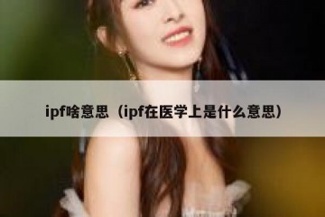 ipf啥意思（ipf在医学上是什么意思）