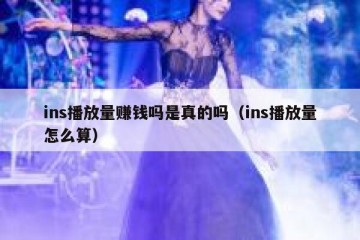 ins播放量赚钱吗是真的吗（ins播放量怎么算）