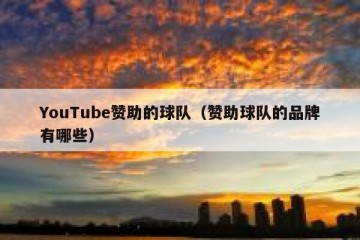 YouTube赞助的球队（赞助球队的品牌有哪些）